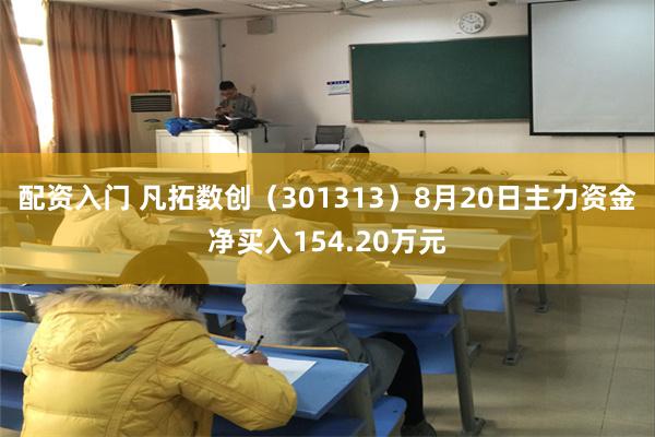 配资入门 凡拓数创（301313）8月20日主力资金净买入154.20万元