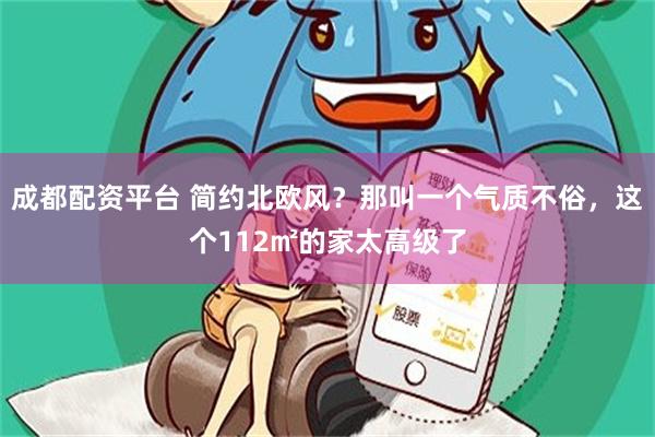 成都配资平台 简约北欧风？那叫一个气质不俗，这个112㎡的家太高级了