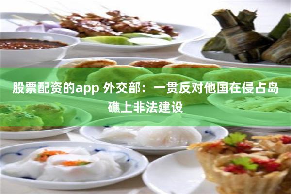 股票配资的app 外交部：一贯反对他国在侵占岛礁上非法建设
