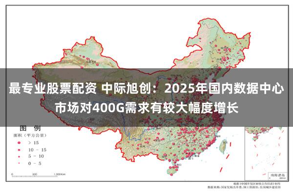 最专业股票配资 中际旭创：2025年国内数据中心市场对400G需求有较大幅度增长