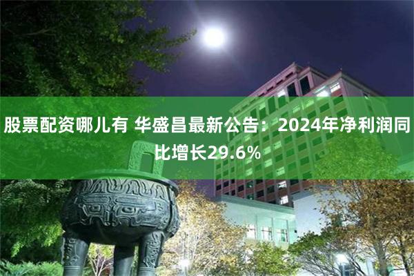 股票配资哪儿有 华盛昌最新公告：2024年净利润同比增长29.6%