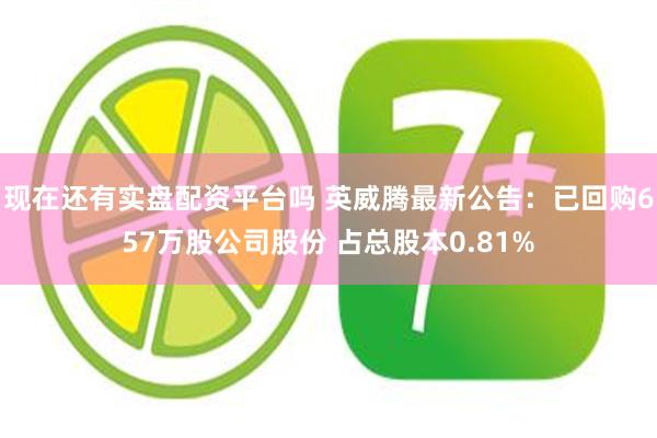 现在还有实盘配资平台吗 英威腾最新公告：已回购657万股公司股份 占总股本0.81%
