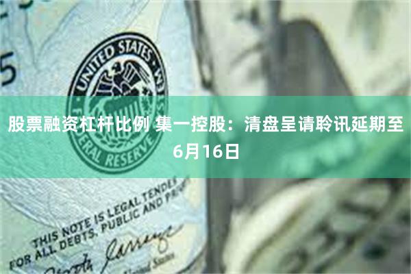 股票融资杠杆比例 集一控股：清盘呈请聆讯延期至6月16日