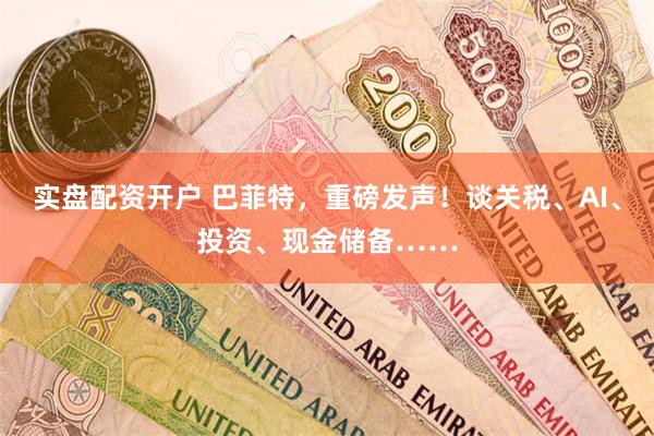 实盘配资开户 巴菲特，重磅发声！谈关税、AI、投资、现金储备……