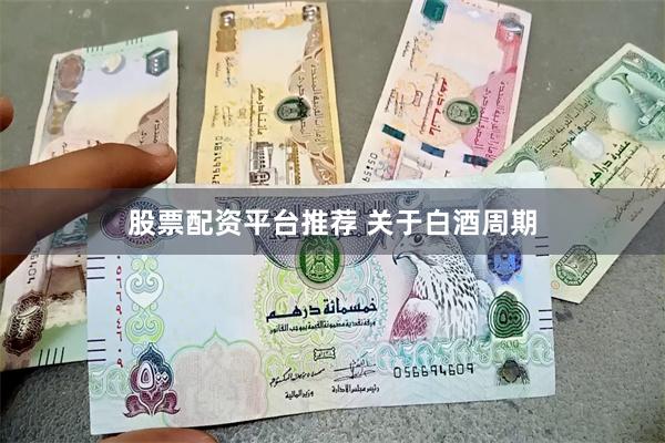 股票配资平台推荐 关于白酒周期
