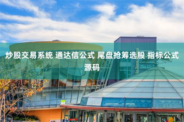 炒股交易系统 通达信公式 尾盘抢筹选股 指标公式源码