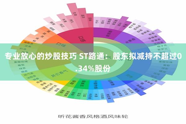 专业放心的炒股技巧 ST路通：股东拟减持不超过0.34%股份