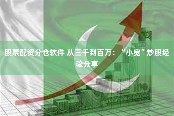 股票配资分仓软件 从三千到百万：“小宽”炒股经验分享
