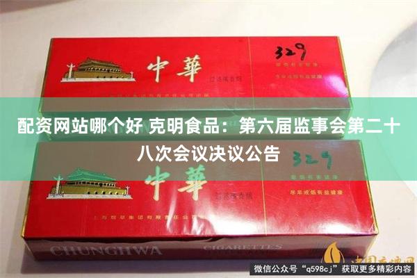 配资网站哪个好 克明食品：第六届监事会第二十八次会议决议公告