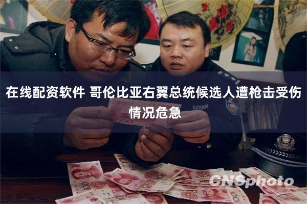 在线配资软件 哥伦比亚右翼总统候选人遭枪击受伤 情况危急