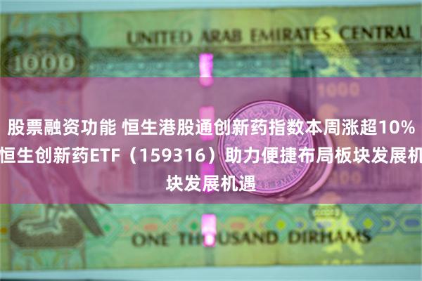 股票融资功能 恒生港股通创新药指数本周涨超10%，恒生创新药ETF（159316）助力便捷布局板块发展机遇