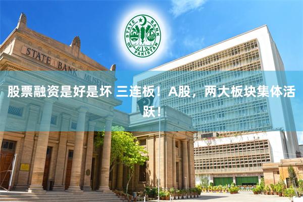 股票融资是好是坏 三连板！A股，两大板块集体活跃！