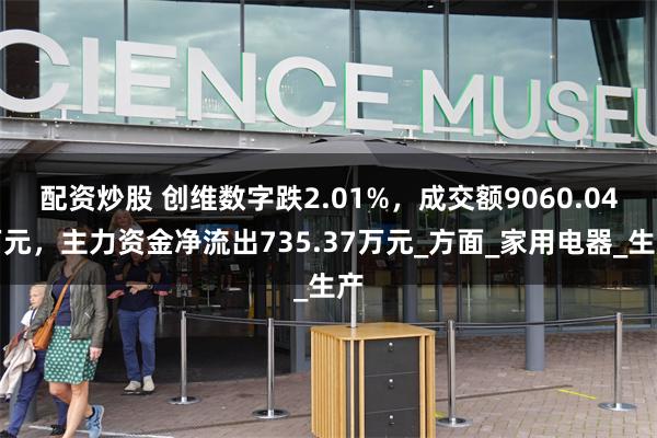 配资炒股 创维数字跌2.01%，成交额9060.04万元，主力资金净流出735.37万元_方面_家用电器_生产