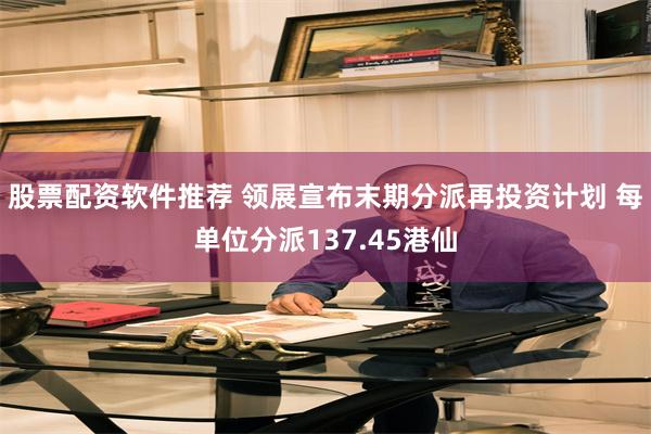 股票配资软件推荐 领展宣布末期分派再投资计划 每单位分派137.45港仙