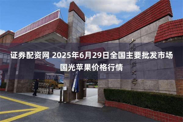 证券配资网 2025年6月29日全国主要批发市场国光苹果价格行情