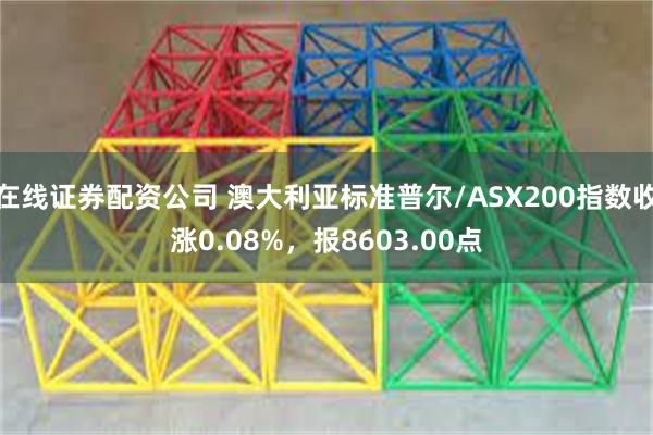 在线证券配资公司 澳大利亚标准普尔/ASX200指数收涨0.08%，报8603.00点